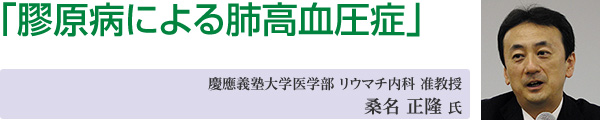 講演4「膠原病による肺高血圧症」慶應義塾大学医学部 リウマチ内科 准教授桑名 正隆 氏
