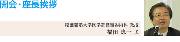 開会・座長挨拶 慶應義塾大学医学部循環器内科 教授 福田 恵一 氏
