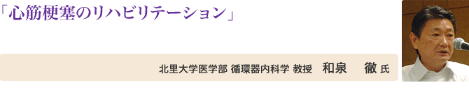 心筋梗塞のリハビリテーション 北里大学医学部 循環器内科学 教授 和泉 徹 氏