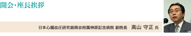 開会・座長挨拶 日本心臓血圧研究振興会附属榊原記念病院 副院長 高山 守正 氏